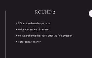 ROUND 2
 6 Questions based on pictures
 Write your answers in a sheet.
 Please exchange the sheets after the final question
 +5 for correct answer
 