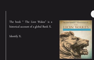 The book “ The Lion Wakes” is a
historical account of a global Bank X.
Identify X.
 