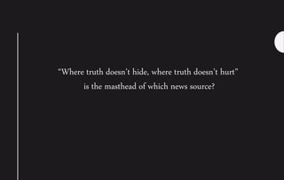 “Where truth doesn’t hide, where truth doesn’t hurt”
is the masthead of which news source?
 