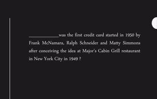 _________was the first credit card started in 1950 by
Frank McNamara, Ralph Schneider and Matty Simmons
after conceiving the idea at Major’s Cabin Grill restaurant
in New York City in 1949 ?
 