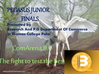 PEGASUS JUNIOR
FINALS
Presented by
Research And P.G Department Of Commerce
St Thomas College Palai
ComArena 9.0
The fight to test the best
 