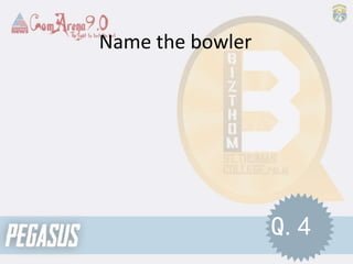 Name the bowler
Q.4
 