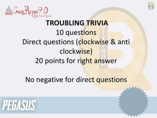 TROUBLING TRIVIA
10 questions
Direct questions (clockwise & anti
clockwise)
20 points for right answer
No negative for direct questions
 