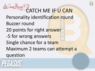 CATCH ME IF U CAN
Personality identification round
Buzzer round
20 points for right answer
-5 for wrong answers
Single chance for a team
Maximum 2 teams can attempt a
question
 