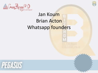 Jan Koum
Brian Acton
Whatsapp founders
 