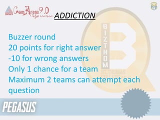 ADDICTION
Buzzer round
20 points for right answer
-10 for wrong answers
Only 1 chance for a team
Maximum 2 teams can attempt each
question
 