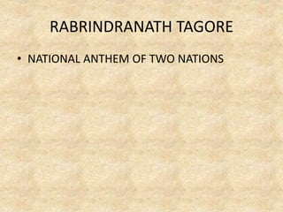 RABRINDRANATH TAGORE
• NATIONAL ANTHEM OF TWO NATIONS
 