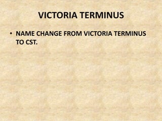 VICTORIA TERMINUS
• NAME CHANGE FROM VICTORIA TERMINUS
TO CST.
 