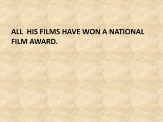 ALL HIS FILMS HAVE WON A NATIONAL
FILM AWARD.
 