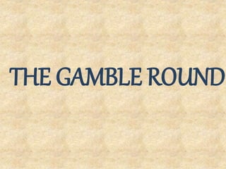 THE GAMBLE ROUND
 