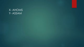 X- AHOMS
Y- ASSAM
 