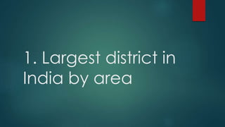 1. Largest district in
India by area
 