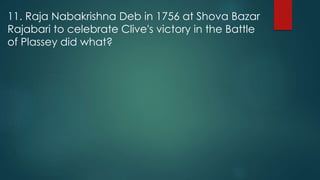 11. Raja Nabakrishna Deb in 1756 at Shova Bazar
Rajabari to celebrate Clive's victory in the Battle
of Plassey did what?
 