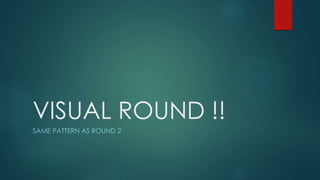 VISUAL ROUND !!
SAME PATTERN AS ROUND 2
 
