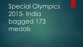 Special Olympics
2015- India
bagged 173
medals
 