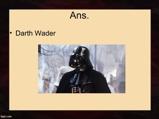Ans.
• Darth Wader
 