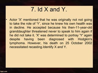 7. Id X and Y.
• Actor 'X' mentioned that he was originally not not going
to take the role of ‘Y’, since he knew his own health was
in decline. He accepted because his then-11-year-old
granddaughter threatened never to speak to him again if
he did not take it. 'X' was determined to portray 'Y' again
despite having been diagnosed with Hodgkin's
lymphoma. However, his death on 25 October 2002
necessitated recasting.Identify X and Y.
 