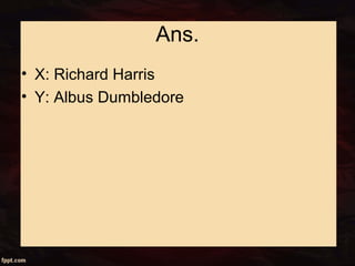 Ans.
• X: Richard Harris
• Y: Albus Dumbledore
 