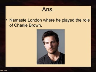 Ans.
• Namaste London where he played the role
of Charlie Brown.
 