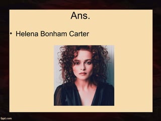 Ans.
• Helena Bonham Carter
 