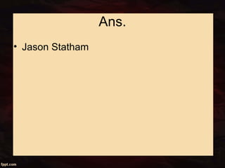 Ans.
• Jason Statham
 