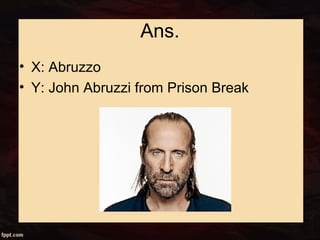 Ans.
• X: Abruzzo
• Y: John Abruzzi from Prison Break
 