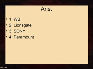 Ans.
• 1: WB
• 2: Lionsgate
• 3: SONY
• 4: Paramount
 