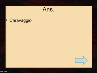 Ans.
• Caravaggio
 
