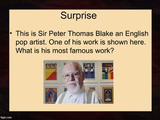 Surprise
• This is Sir Peter Thomas Blake an English
pop artist. One of his work is shown here.
What is his most famous work?
 