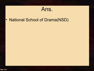 Ans.
• National School of Drama(NSD)
 