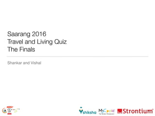 Saarang 2016
Travel and Living Quiz
The Finals
Shankar and Vishal
1
 