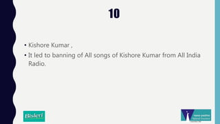 10
• Kishore Kumar ,
• It led to banning of All songs of Kishore Kumar from All India
Radio.
 