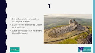 1
• It is still an under construction
nature park in Kerala.
• It will become the World’s Largest
Bird Sculpture.
• What relevance does it hold in the
Hindu Mythology?
 