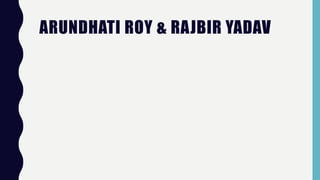 ARUNDHATI ROY & RAJBIR YADAV
 