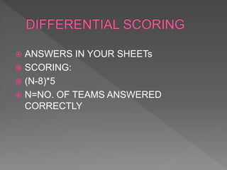  ANSWERS IN YOUR SHEETs
 SCORING:
 (N-8)*5
 N=NO. OF TEAMS ANSWERED
CORRECTLY
 
