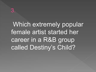 Which extremely popular
female artist started her
career in a R&B group
called Destiny’s Child?
 