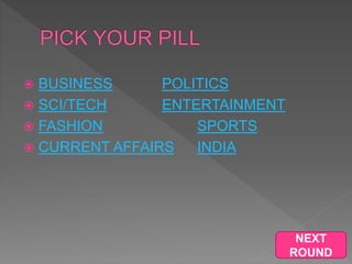  BUSINESS POLITICS
 SCI/TECH ENTERTAINMENT
 FASHION SPORTS
 CURRENT AFFAIRS INDIA
NEXT
ROUND
 