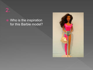  Who is the inspiration
for this Barbie model?
 