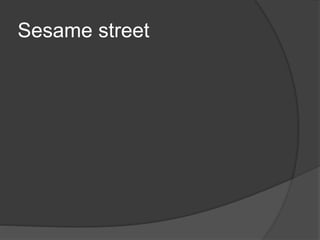 Sesame street
 