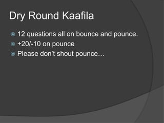 Dry Round Kaafila
 12 questions all on bounce and pounce.
 +20/-10 on pounce
 Please don’t shout pounce…
 