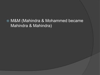  M&M (Mahindra & Mohammed became
Mahindra & Mahindra)
 