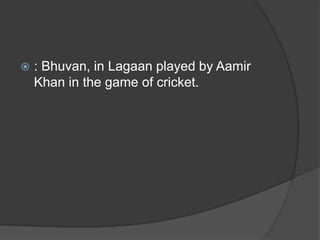  : Bhuvan, in Lagaan played by Aamir
Khan in the game of cricket.
 