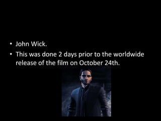 • John Wick.
• This was done 2 days prior to the worldwide
release of the film on October 24th.
 