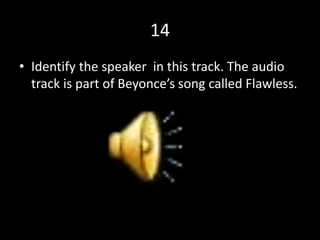 14
• Identify the speaker in this track. The audio
track is part of Beyonce’s song called Flawless.
 