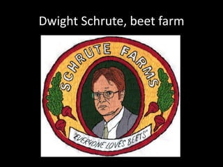 Dwight Schrute, beet farm
 