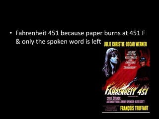 • Fahrenheit 451 because paper burns at 451 F
& only the spoken word is left
 