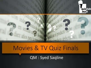 Movies & TV Quiz Finals
QM : Syed Saqline
 