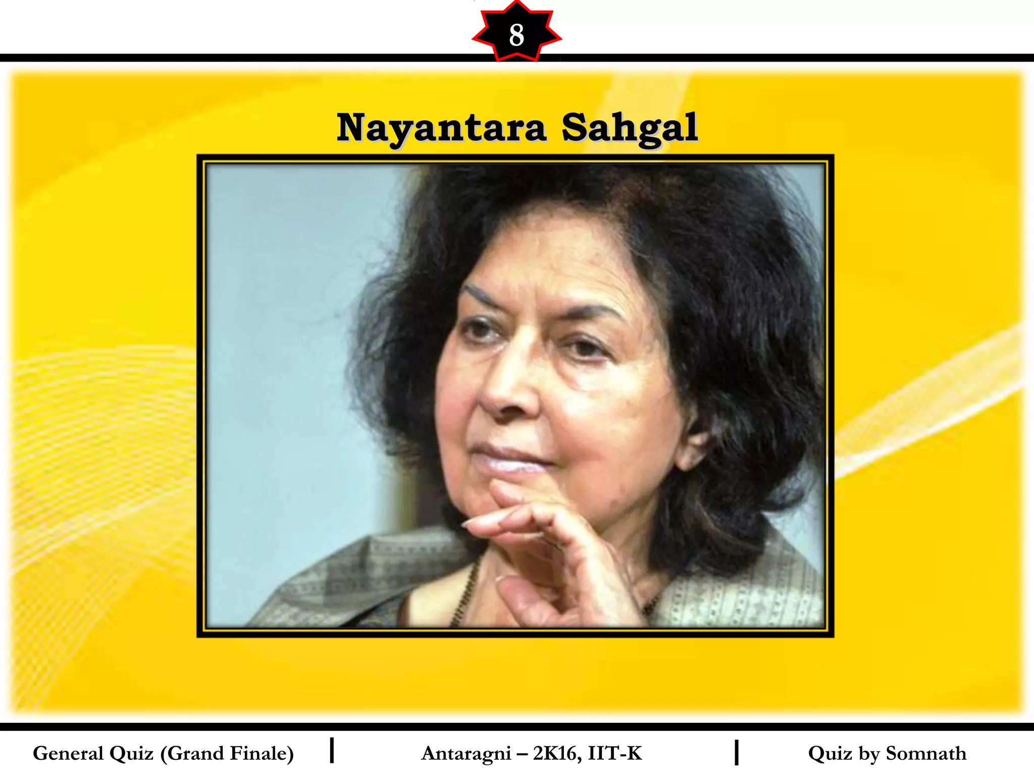 Quiz by SomnathI I
Nayantara SahgalNayantara Sahgal
8
General Quiz (Grand Finale) Antaragni – 2K16, IIT-K
 