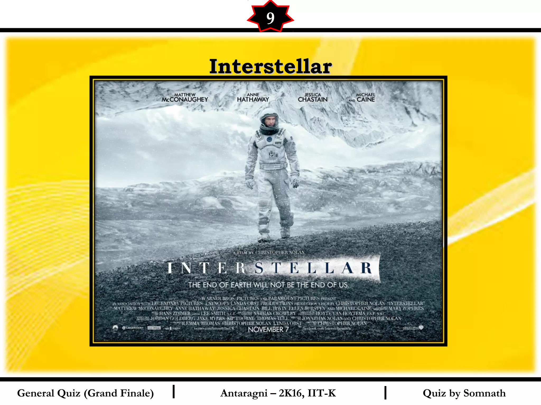 Quiz by SomnathI I
InterstellarInterstellar
9
General Quiz (Grand Finale) Antaragni – 2K16, IIT-K
 