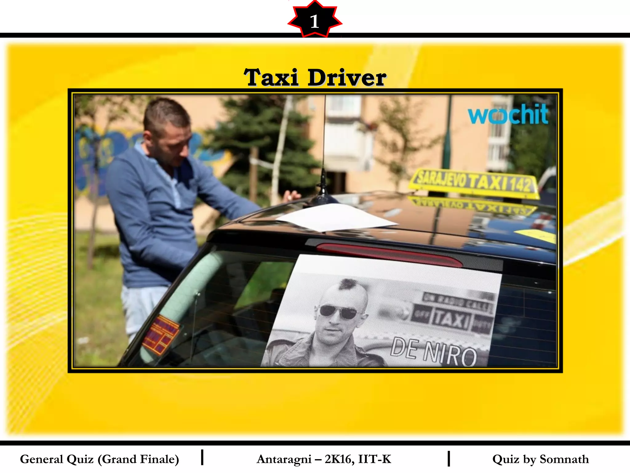 Quiz by SomnathI I
Taxi DriverTaxi Driver
1
General Quiz (Grand Finale) Antaragni – 2K16, IIT-K
 